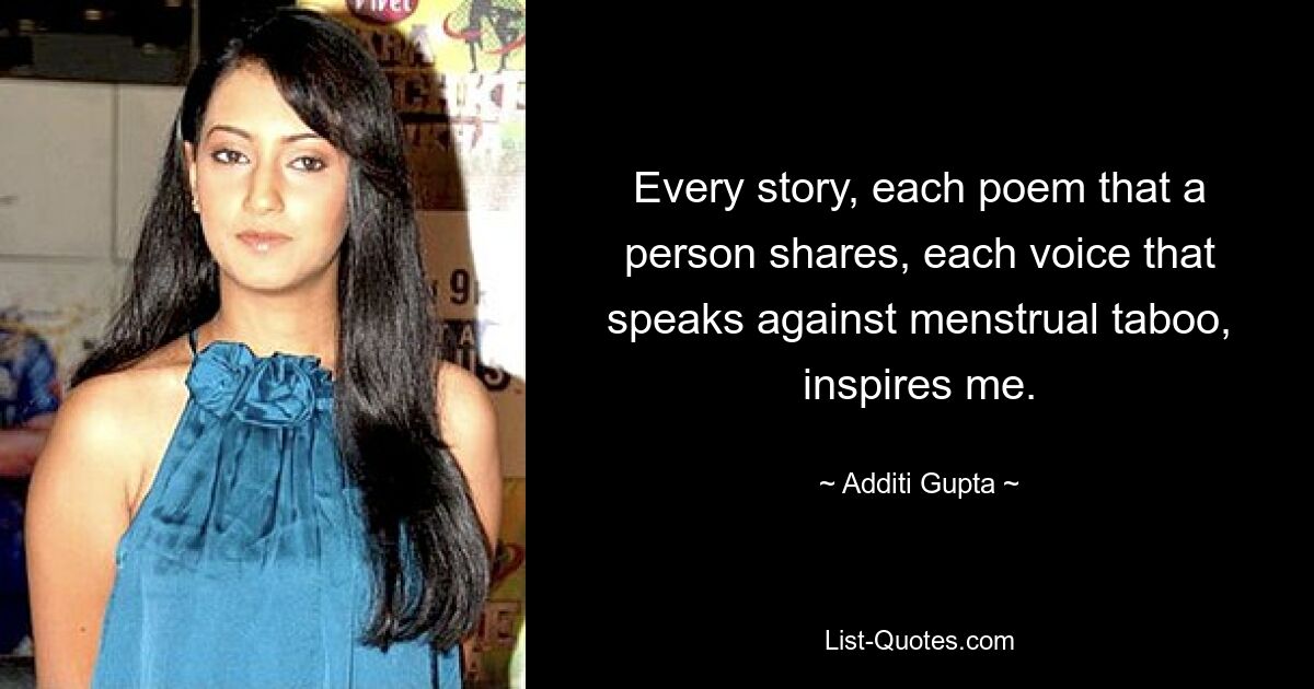 Every story, each poem that a person shares, each voice that speaks against menstrual taboo, inspires me. — © Additi Gupta