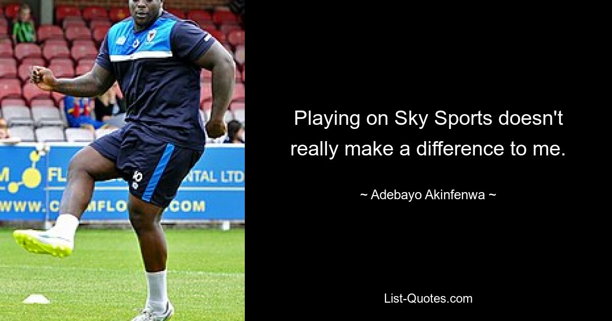 Playing on Sky Sports doesn't really make a difference to me. — © Adebayo Akinfenwa