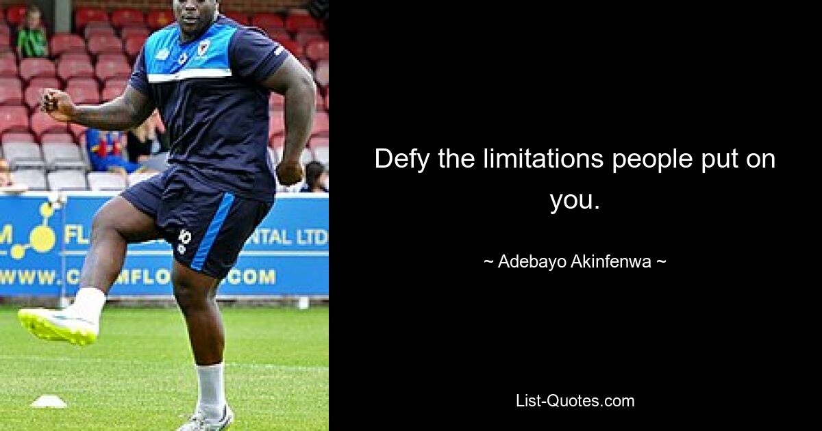 Defy the limitations people put on you. — © Adebayo Akinfenwa