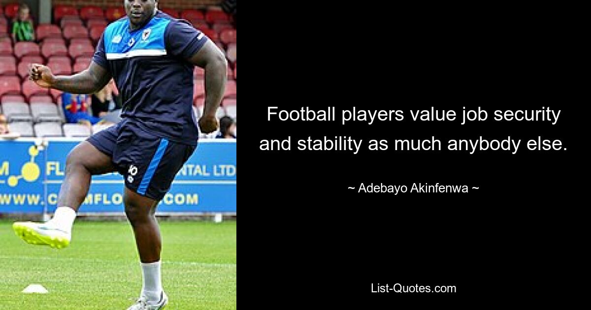 Football players value job security and stability as much anybody else. — © Adebayo Akinfenwa