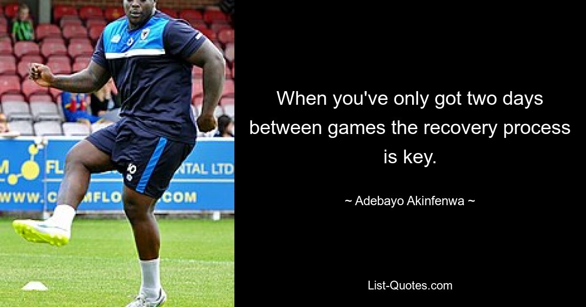 When you've only got two days between games the recovery process is key. — © Adebayo Akinfenwa