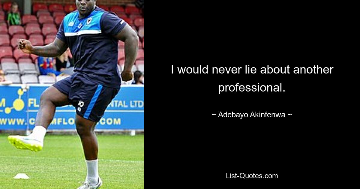 I would never lie about another professional. — © Adebayo Akinfenwa