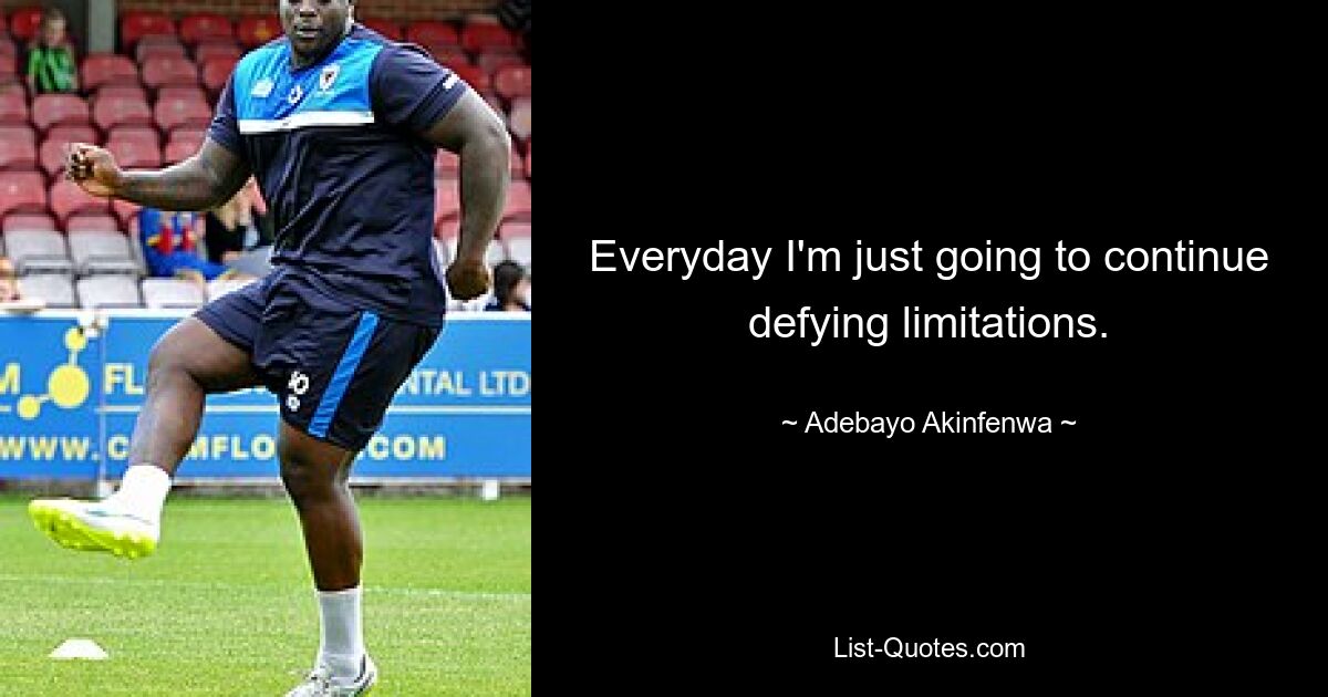 Everyday I'm just going to continue defying limitations. — © Adebayo Akinfenwa