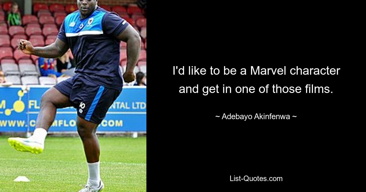 I'd like to be a Marvel character and get in one of those films. — © Adebayo Akinfenwa