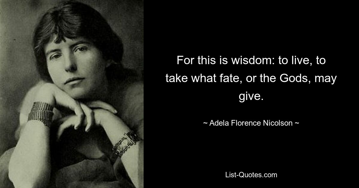 For this is wisdom: to live, to take what fate, or the Gods, may give. — © Adela Florence Nicolson