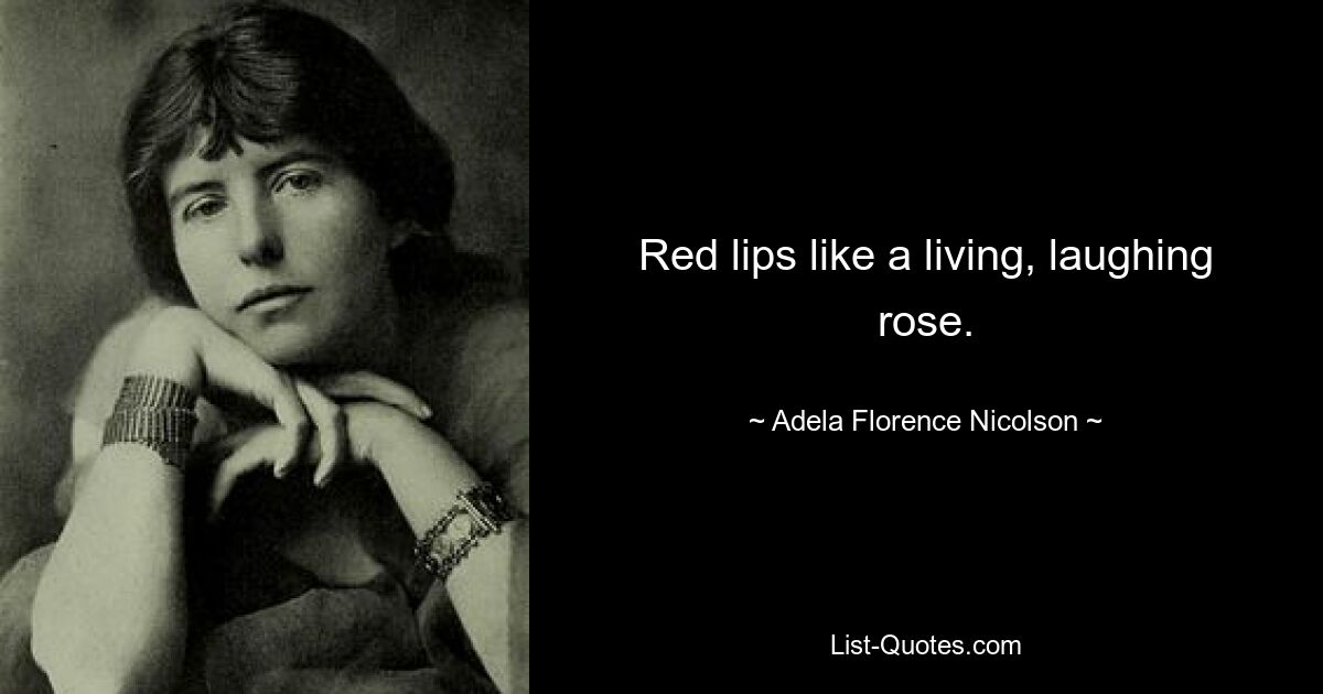 Red lips like a living, laughing rose. — © Adela Florence Nicolson