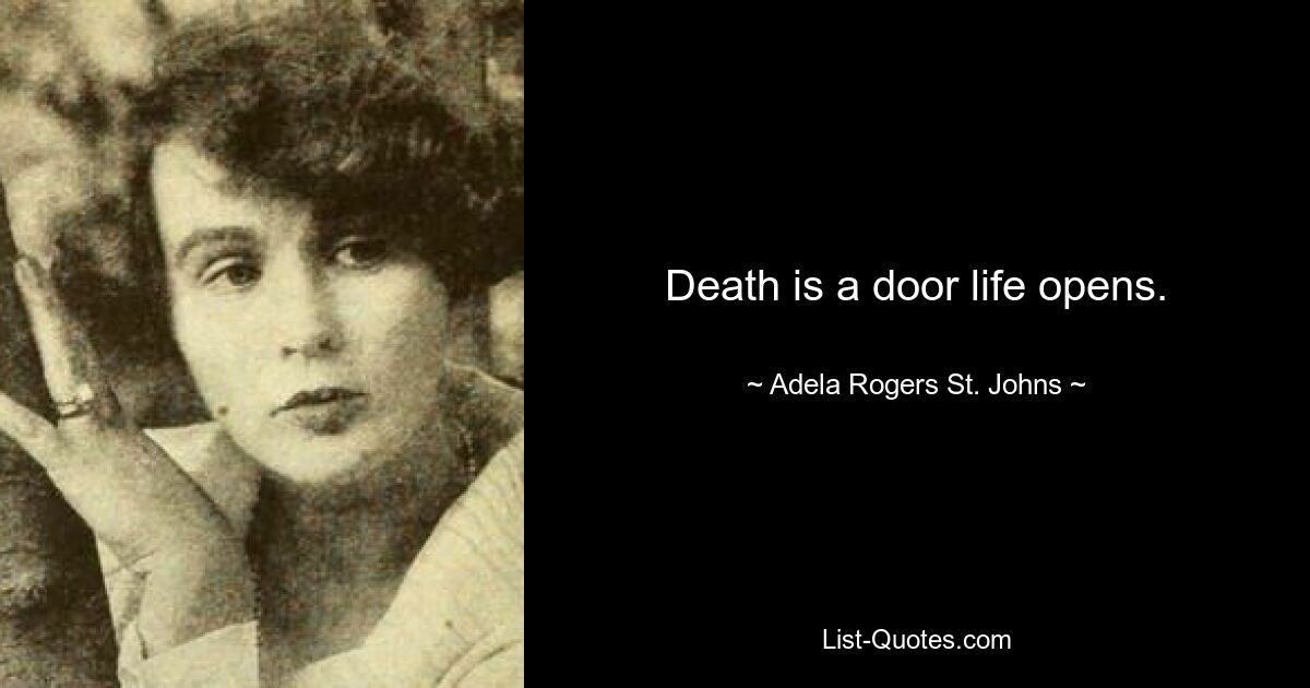 Death is a door life opens. — © Adela Rogers St. Johns