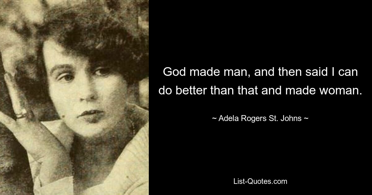 God made man, and then said I can do better than that and made woman. — © Adela Rogers St. Johns