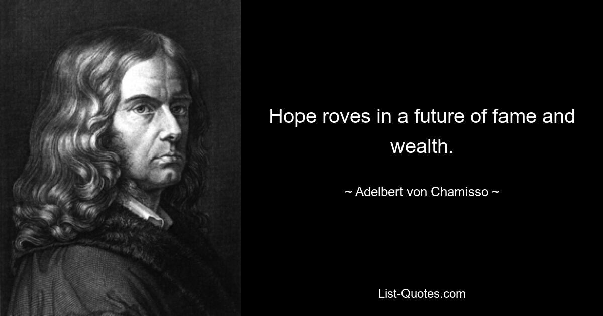 Hope roves in a future of fame and wealth. — © Adelbert von Chamisso