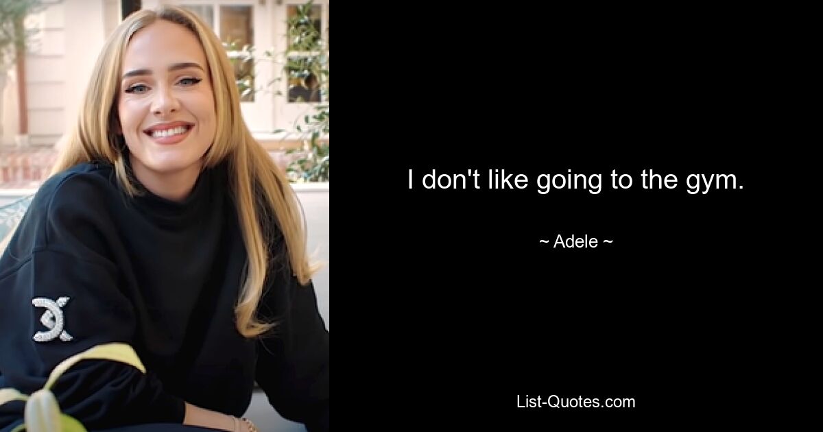 I don't like going to the gym. — © Adele