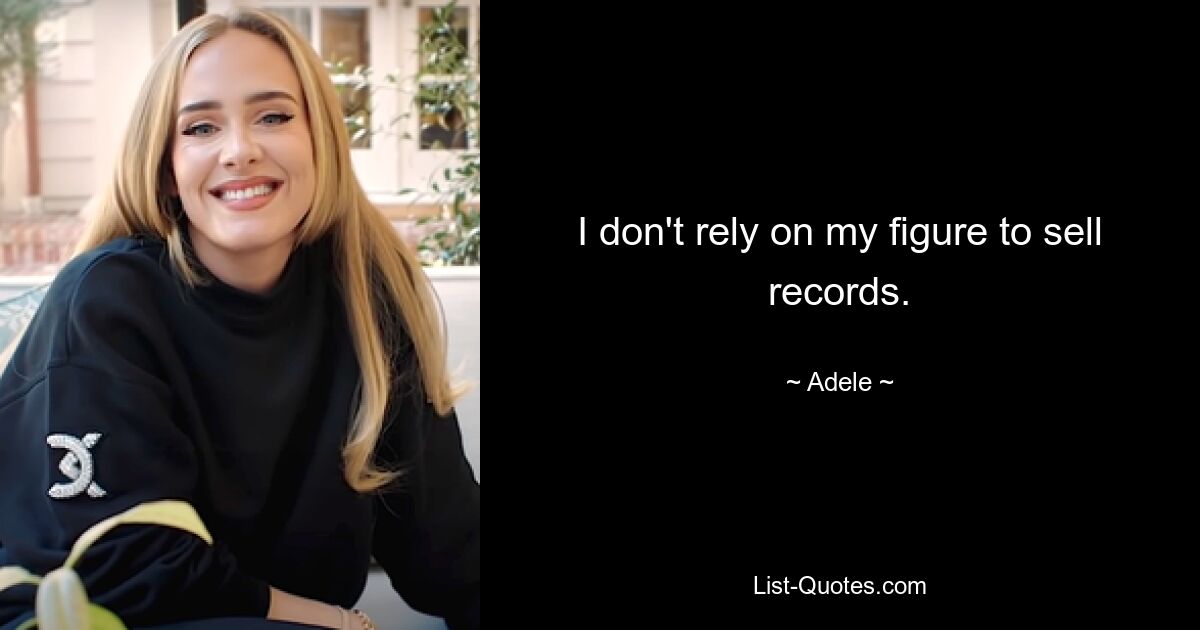 I don't rely on my figure to sell records. — © Adele