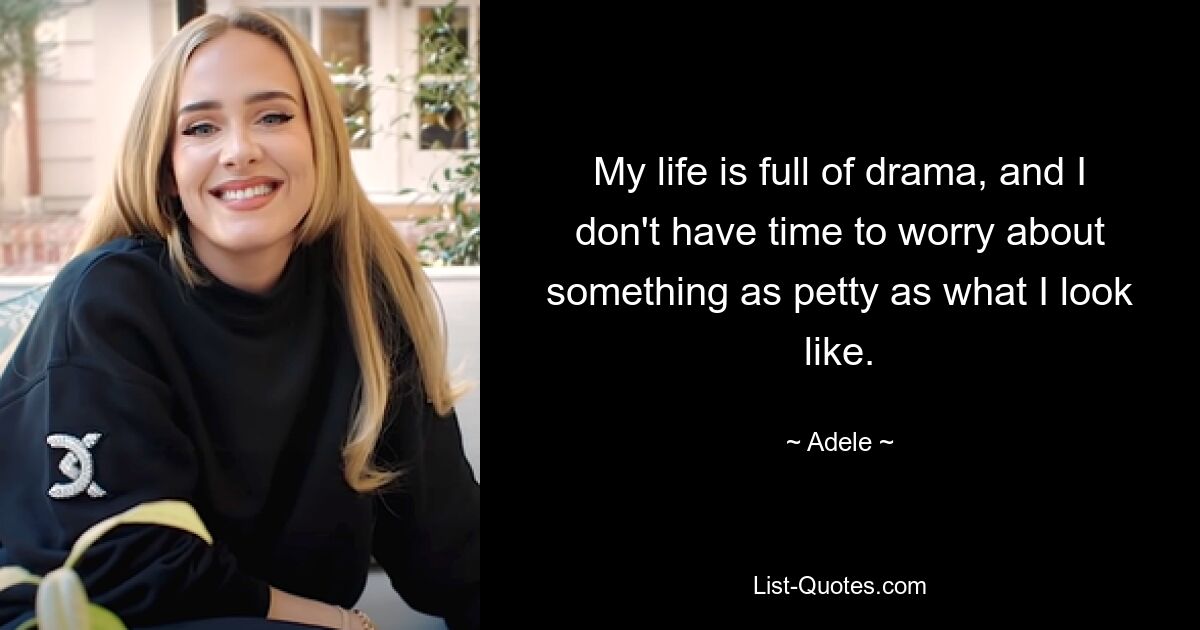 My life is full of drama, and I don't have time to worry about something as petty as what I look like. — © Adele