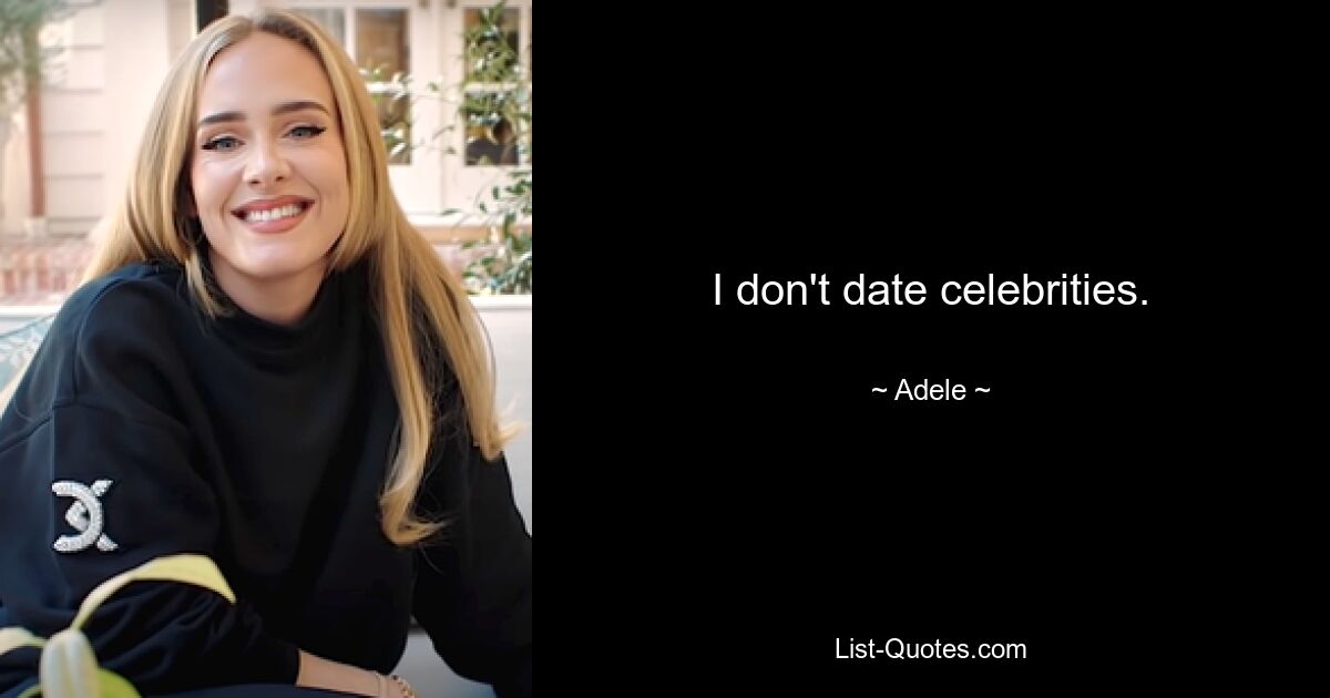 I don't date celebrities. — © Adele