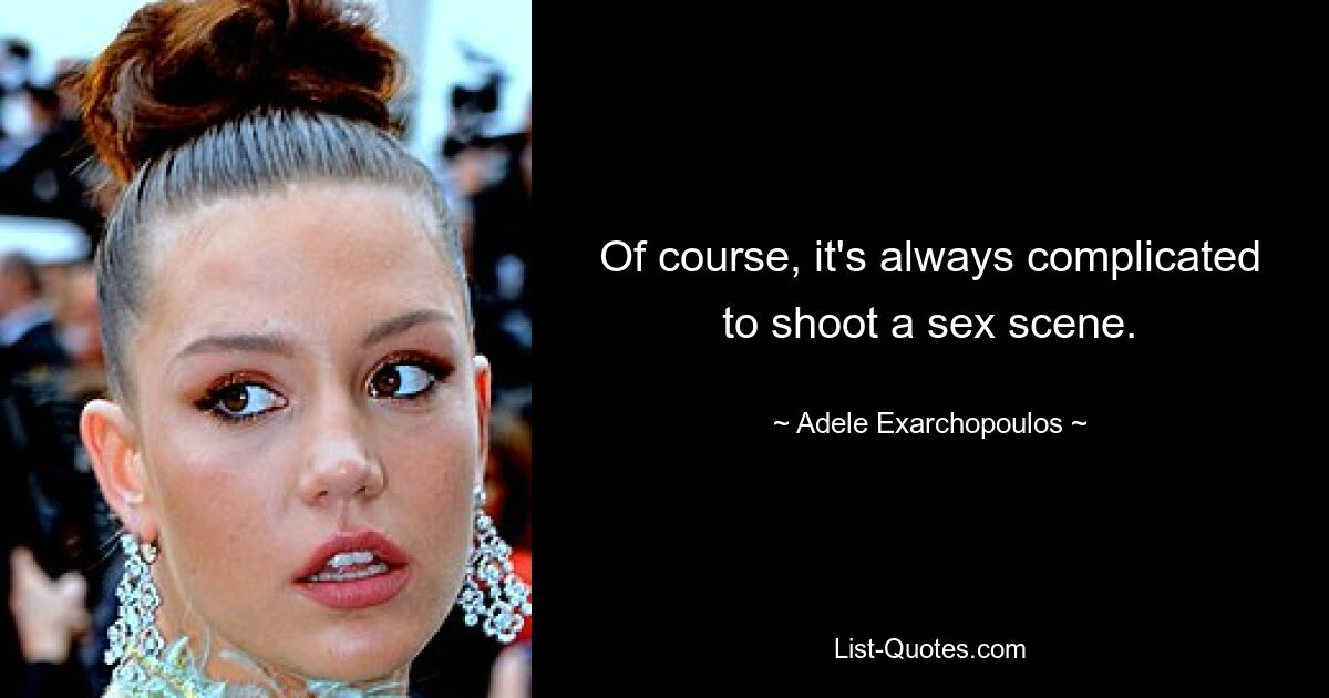 Of course, it's always complicated to shoot a sex scene. — © Adele Exarchopoulos