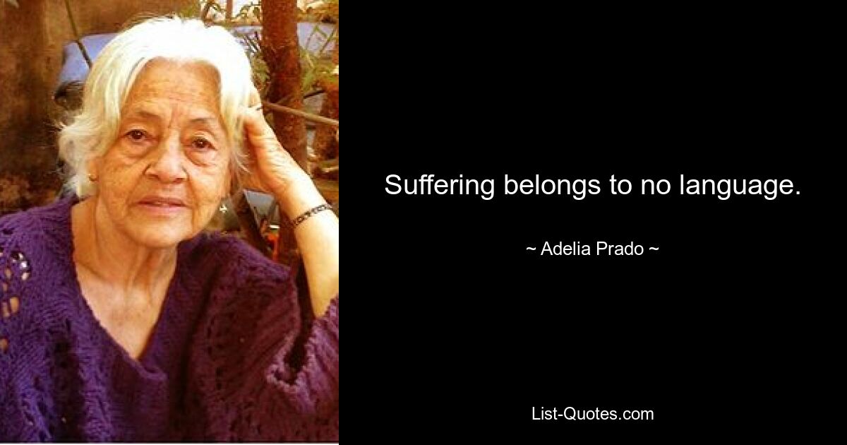 Suffering belongs to no language. — © Adelia Prado