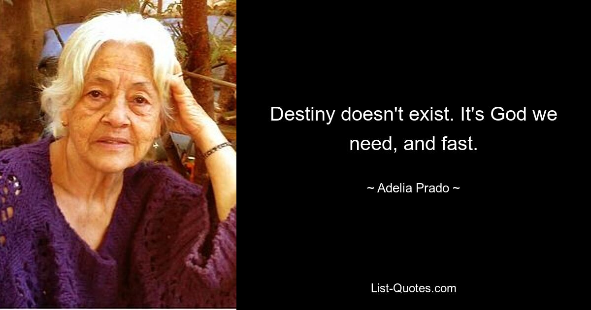 Destiny doesn't exist. It's God we need, and fast. — © Adelia Prado