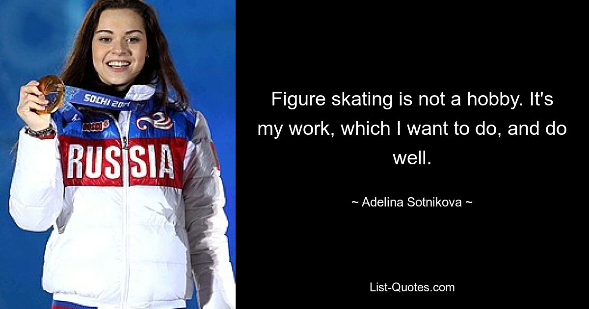 Figure skating is not a hobby. It's my work, which I want to do, and do well. — © Adelina Sotnikova