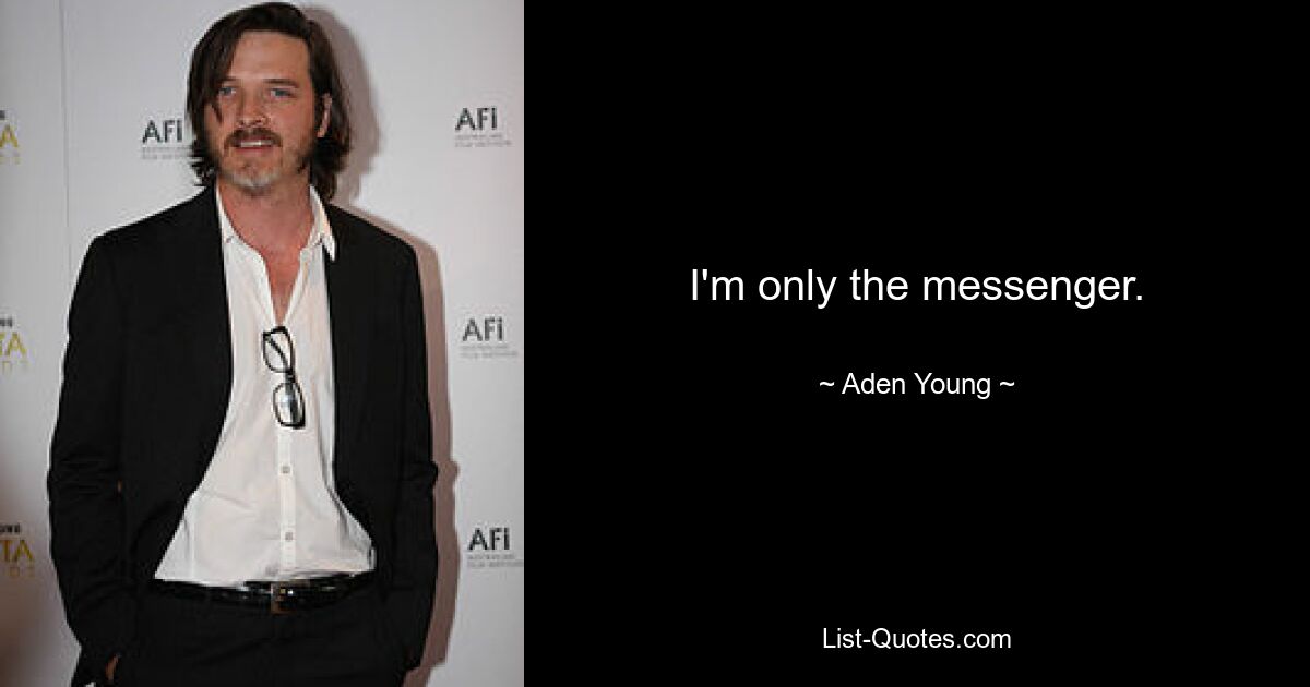 I'm only the messenger. — © Aden Young