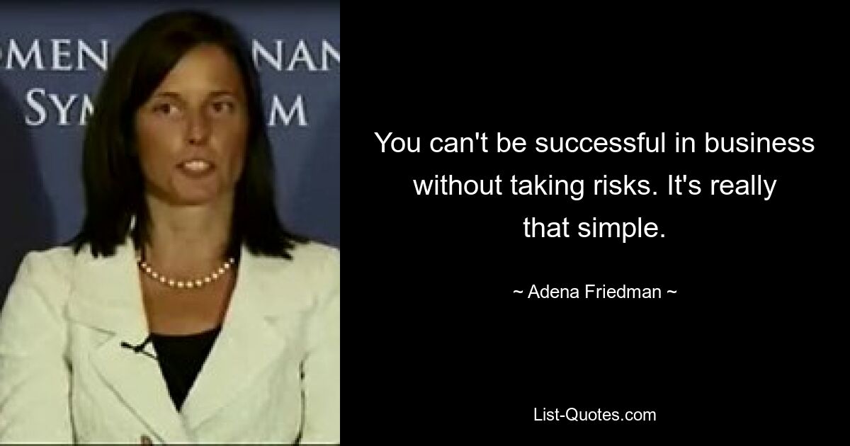 You can't be successful in business without taking risks. It's really that simple. — © Adena Friedman