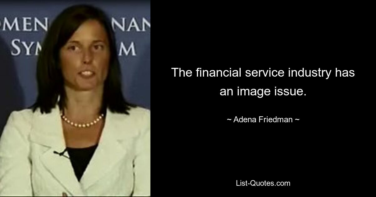 The financial service industry has an image issue. — © Adena Friedman