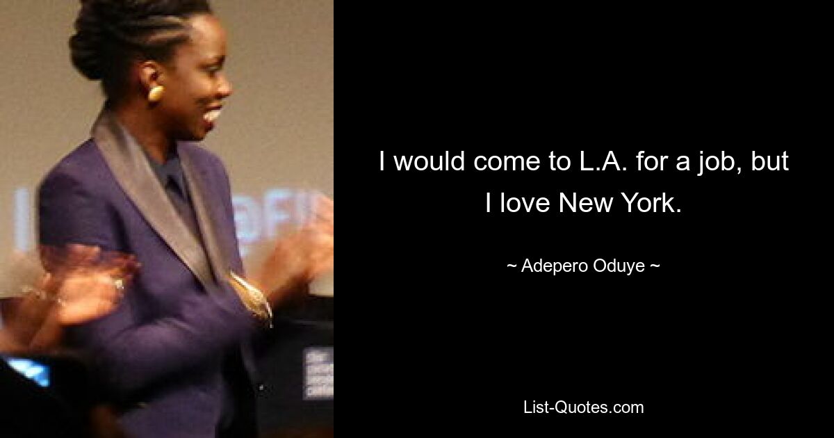 I would come to L.A. for a job, but I love New York. — © Adepero Oduye