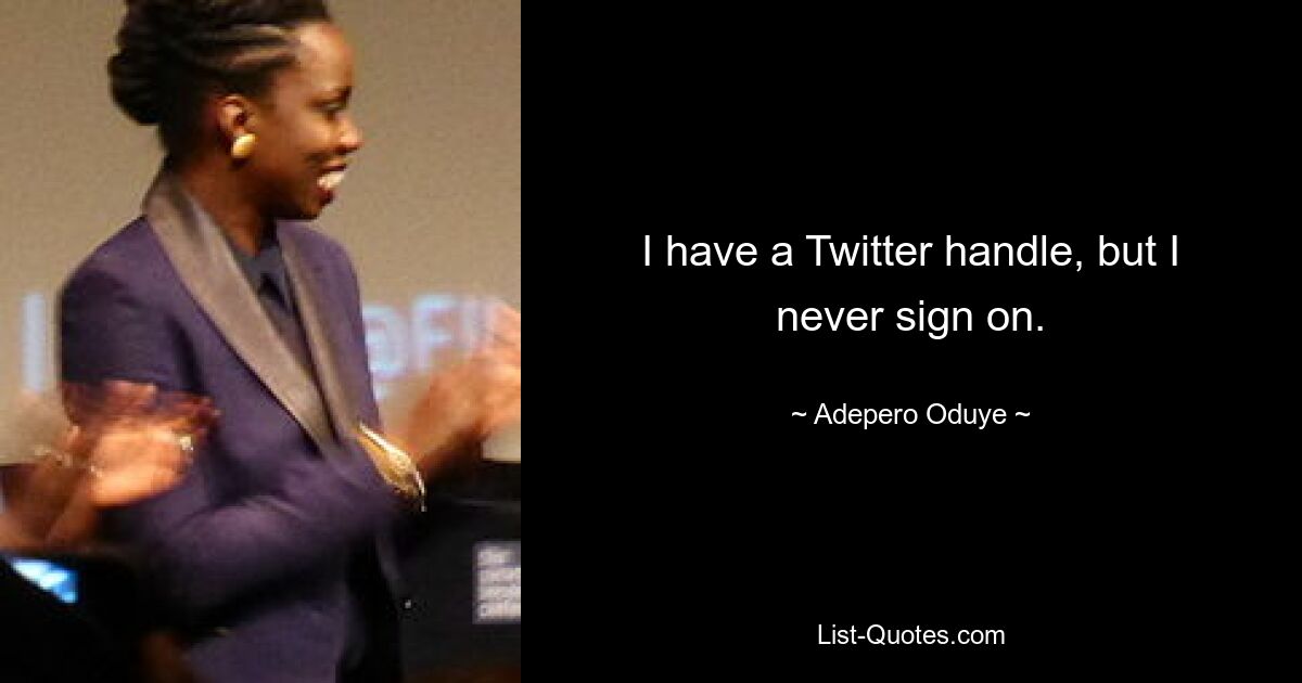 I have a Twitter handle, but I never sign on. — © Adepero Oduye