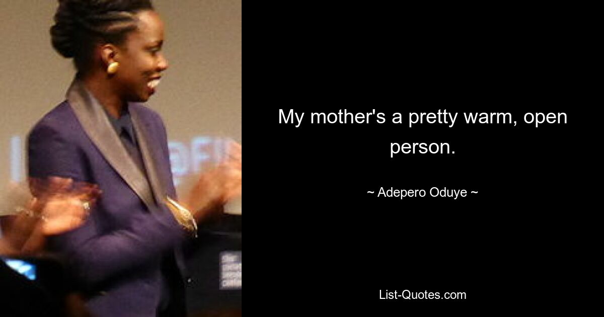 My mother's a pretty warm, open person. — © Adepero Oduye