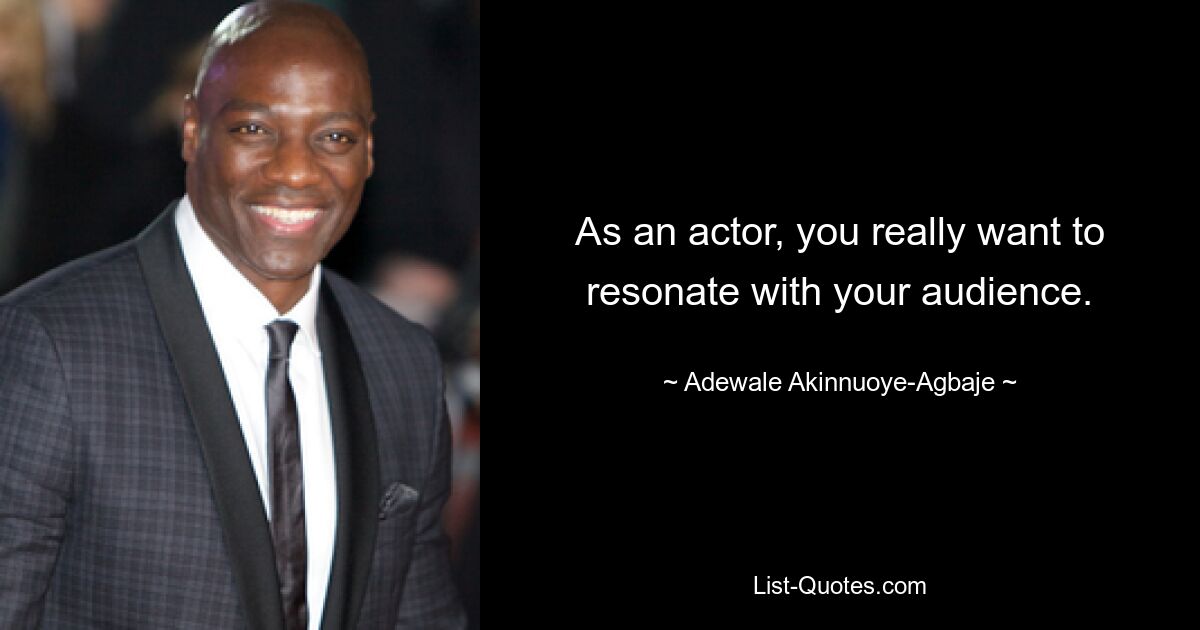 As an actor, you really want to resonate with your audience. — © Adewale Akinnuoye-Agbaje