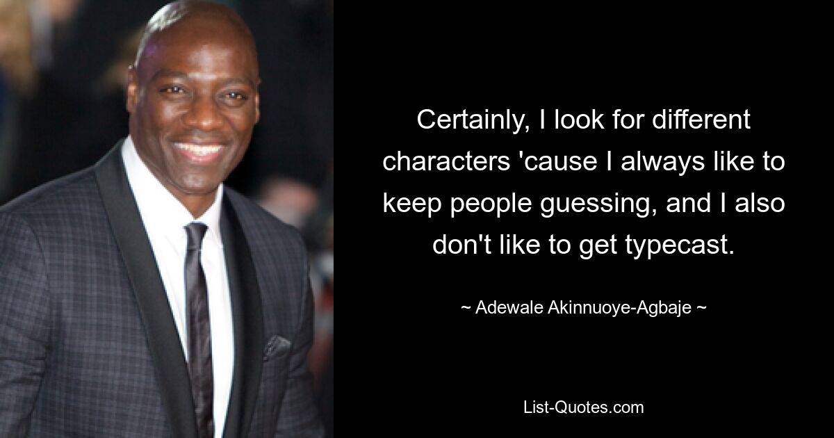 Certainly, I look for different characters 'cause I always like to keep people guessing, and I also don't like to get typecast. — © Adewale Akinnuoye-Agbaje