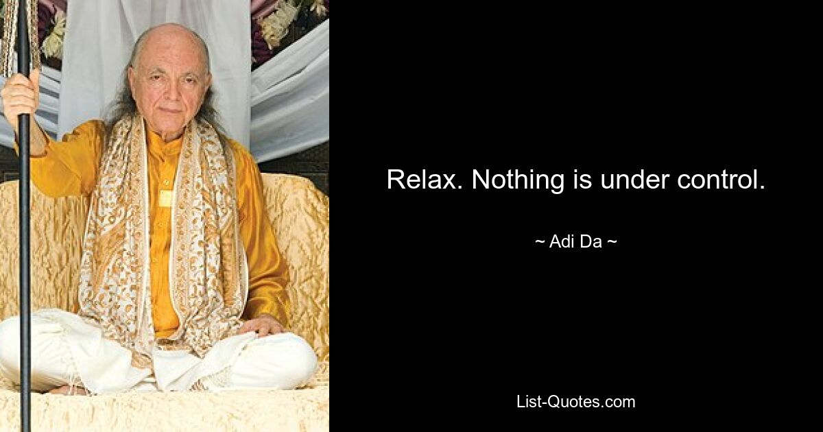 Relax. Nothing is under control. — © Adi Da