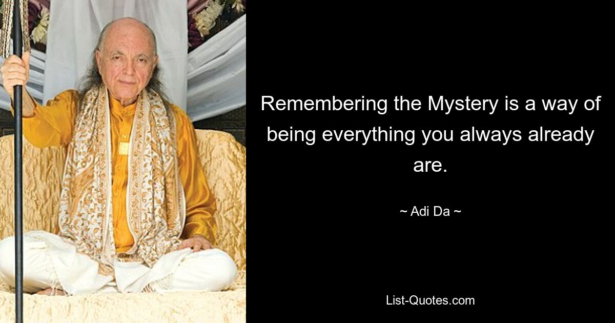 Remembering the Mystery is a way of being everything you always already are. — © Adi Da