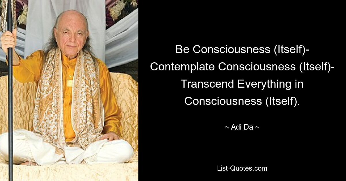 Be Consciousness (Itself)- Contemplate Consciousness (Itself)- Transcend Everything in Consciousness (Itself). — © Adi Da