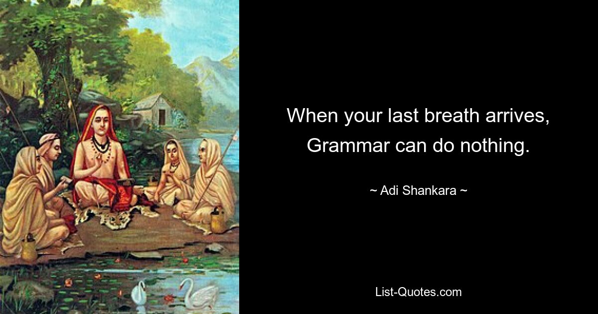 When your last breath arrives, Grammar can do nothing. — © Adi Shankara