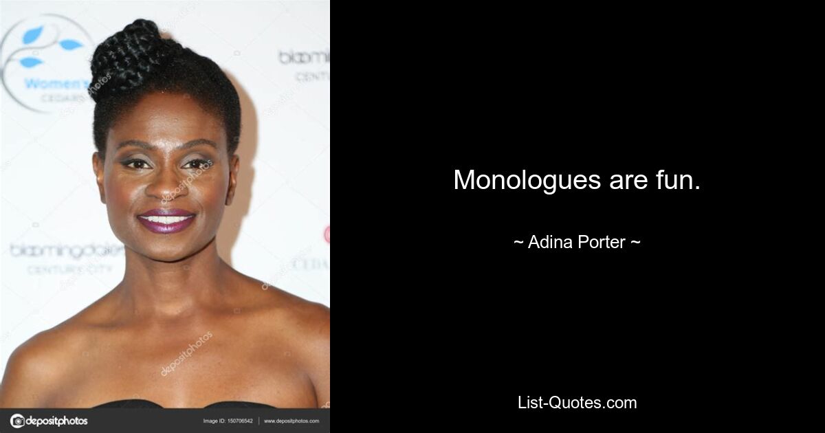 Monologues are fun. — © Adina Porter