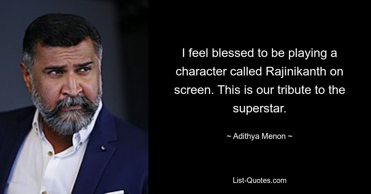 I feel blessed to be playing a character called Rajinikanth on screen. This is our tribute to the superstar. — © Adithya Menon