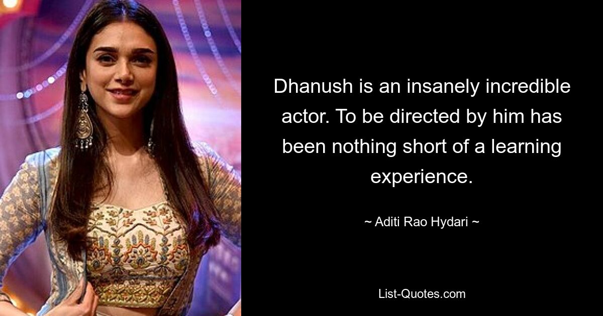 Dhanush is an insanely incredible actor. To be directed by him has been nothing short of a learning experience. — © Aditi Rao Hydari