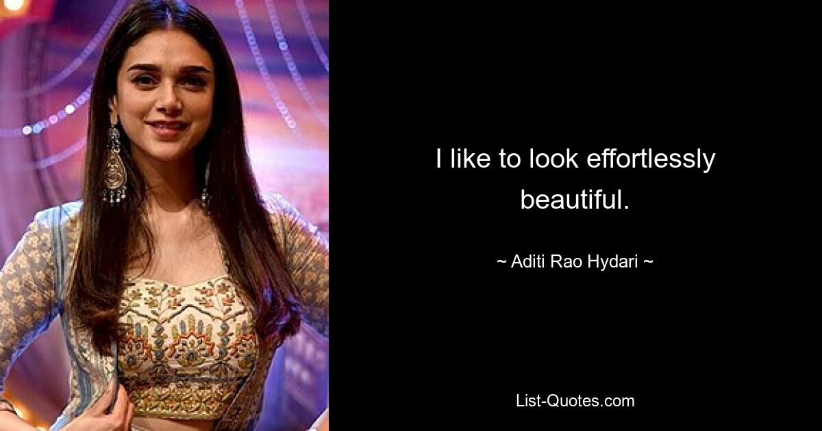 I like to look effortlessly beautiful. — © Aditi Rao Hydari