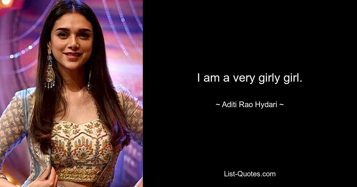 I am a very girly girl. — © Aditi Rao Hydari