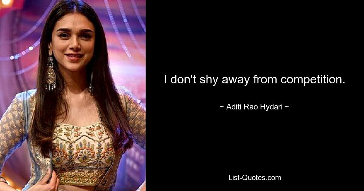 I don't shy away from competition. — © Aditi Rao Hydari