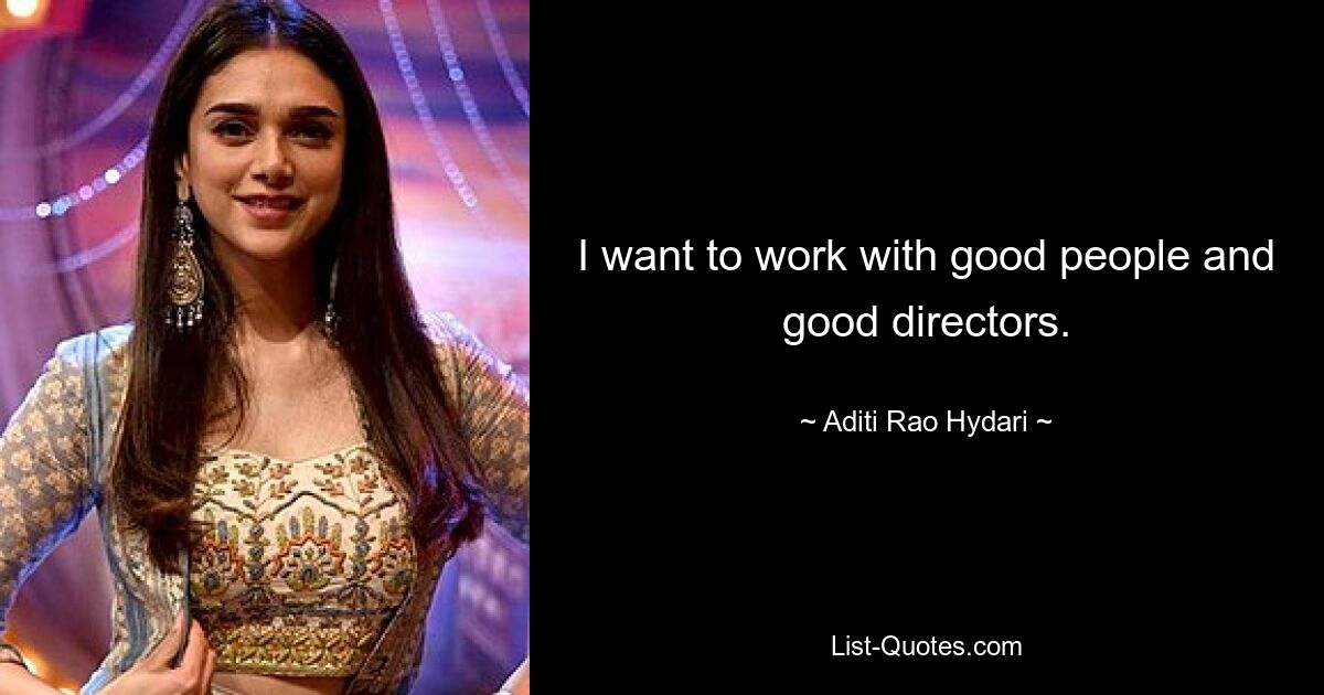 I want to work with good people and good directors. — © Aditi Rao Hydari