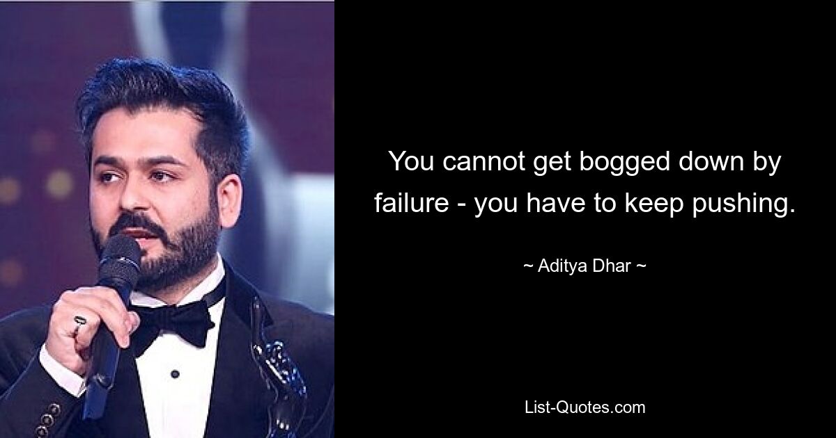 You cannot get bogged down by failure - you have to keep pushing. — © Aditya Dhar