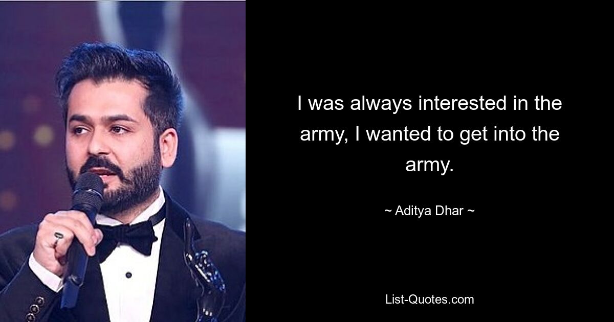 I was always interested in the army, I wanted to get into the army. — © Aditya Dhar