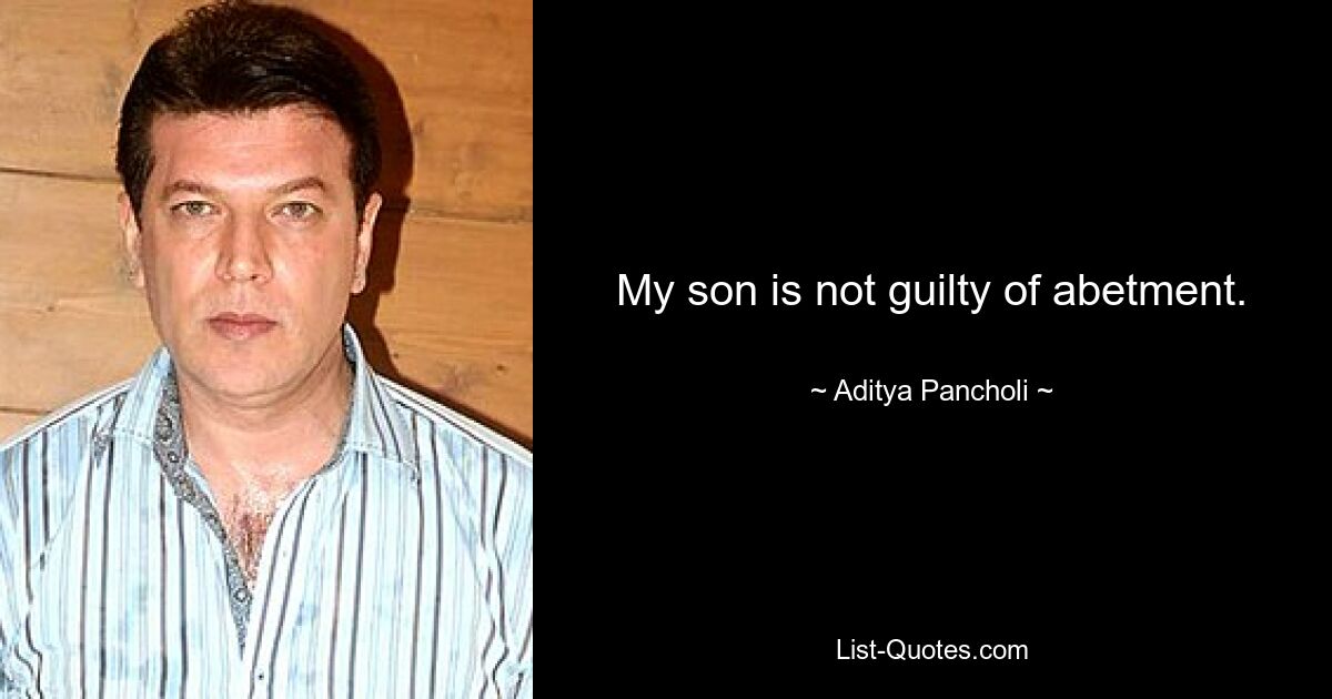 My son is not guilty of abetment. — © Aditya Pancholi