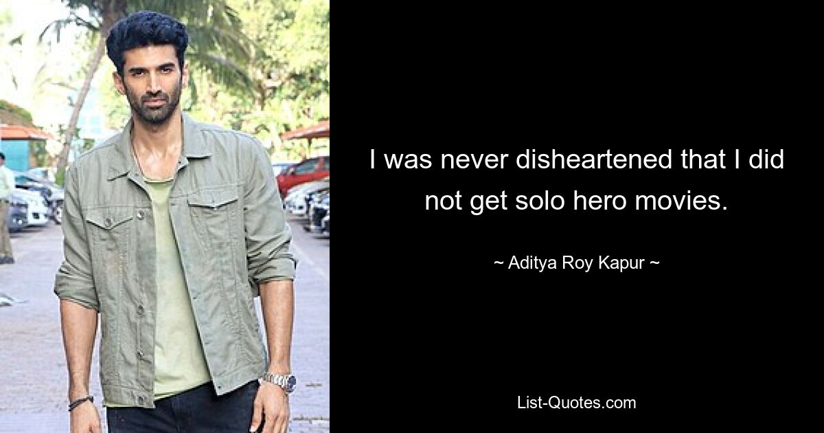 I was never disheartened that I did not get solo hero movies. — © Aditya Roy Kapur