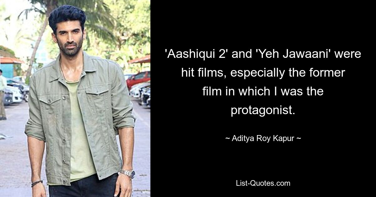 'Aashiqui 2' and 'Yeh Jawaani' were hit films, especially the former film in which I was the protagonist. — © Aditya Roy Kapur