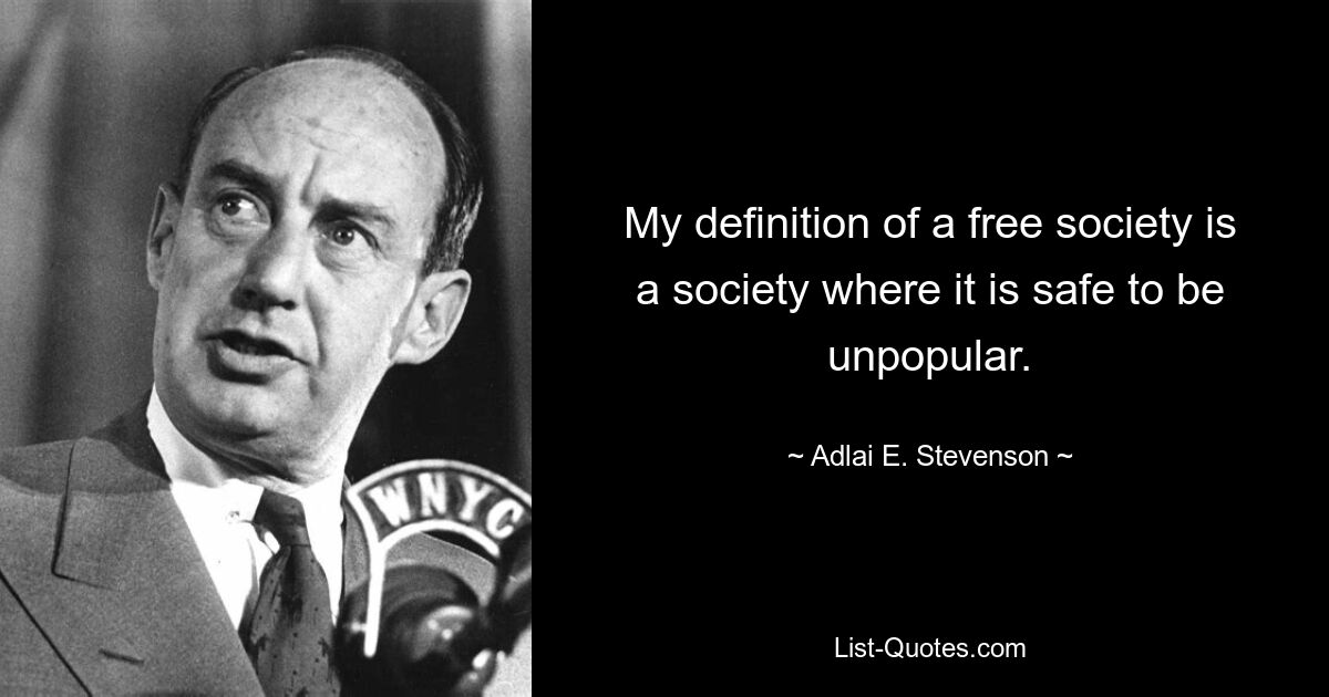 Meine Definition einer freien Gesellschaft ist eine Gesellschaft, in der es sicher ist, unbeliebt zu sein. — © Adlai E. Stevenson