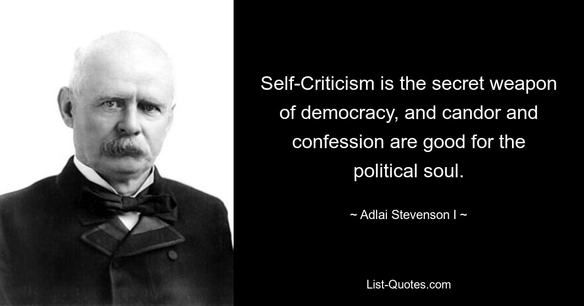 Self-Criticism is the secret weapon of democracy, and candor and confession are good for the political soul. — © Adlai Stevenson I