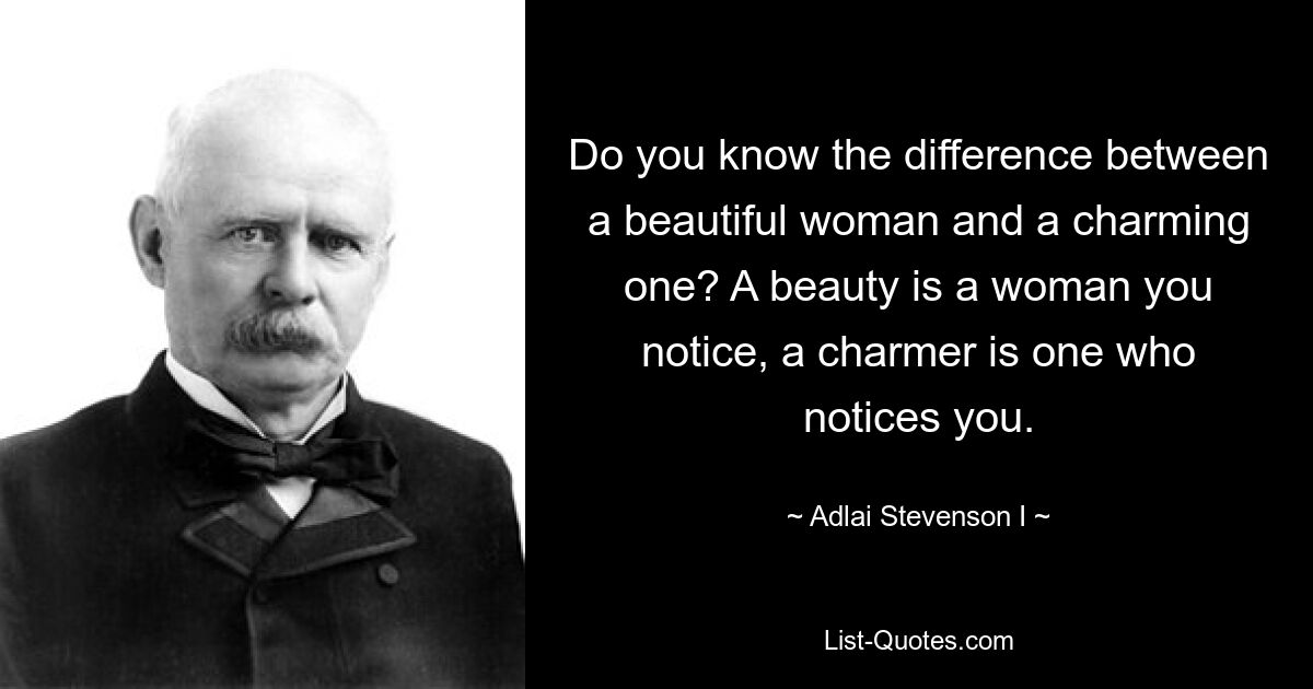 Kennen Sie den Unterschied zwischen einer schönen und einer charmanten Frau? Eine Schönheit ist eine Frau, die Sie bemerken, ein Charmeur ist eine, die Sie bemerkt. — © Adlai Stevenson I