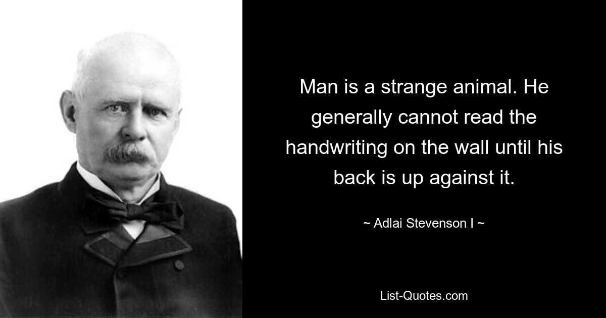 Человек – странное животное. Обычно он не может прочитать почерк на стене, пока не прислонится к ней спиной. — © Адлай Стивенсон I