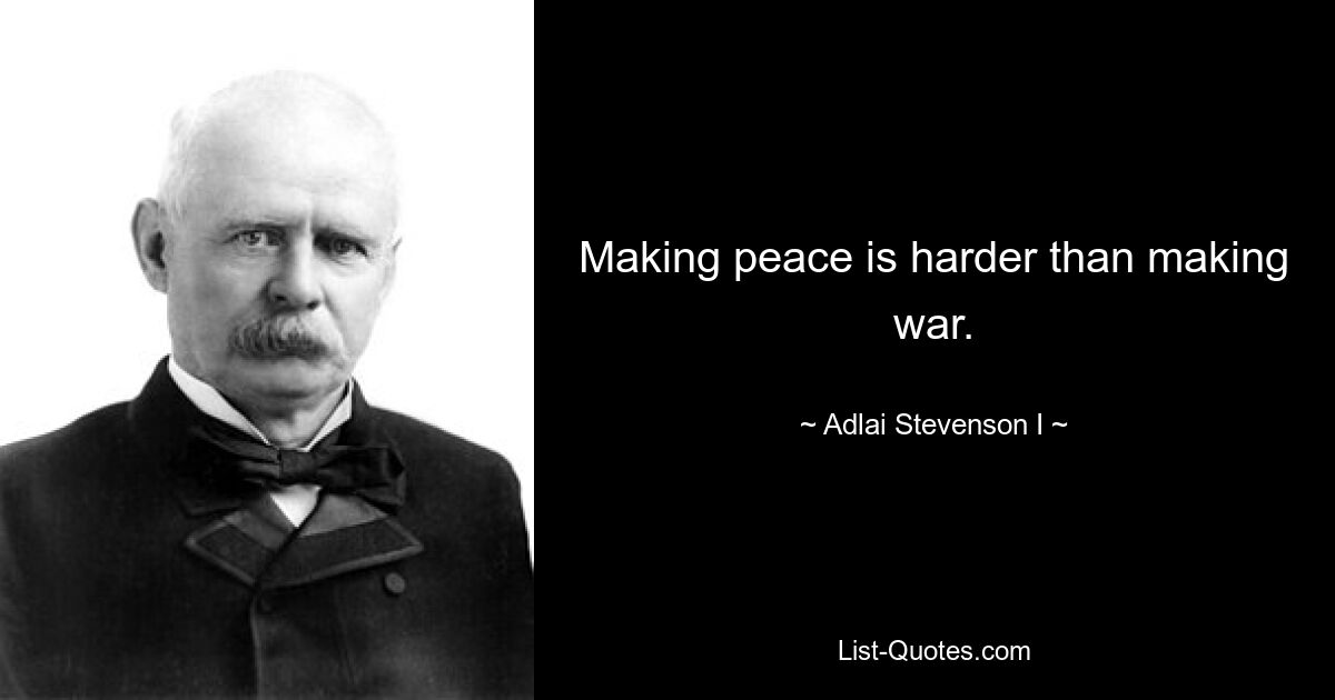 Making peace is harder than making war. — © Adlai Stevenson I